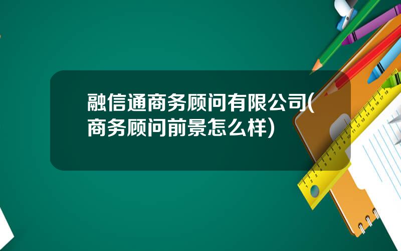 融信通商务顾问有限公司(商务顾问前景怎么样)