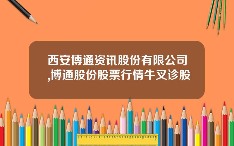 西安博通资讯股份有限公司,博通股份股票行情牛叉诊股
