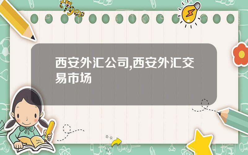 西安外汇公司,西安外汇交易市场