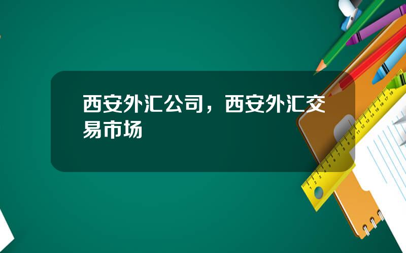 西安外汇公司，西安外汇交易市场
