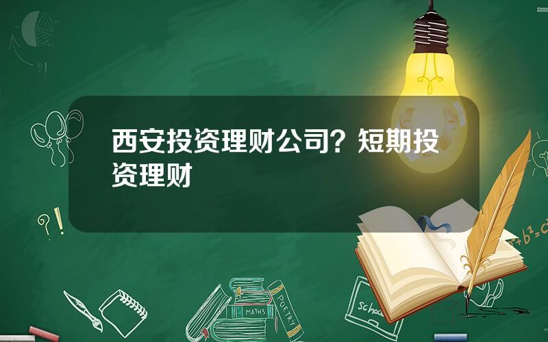 西安投资理财公司？短期投资理财