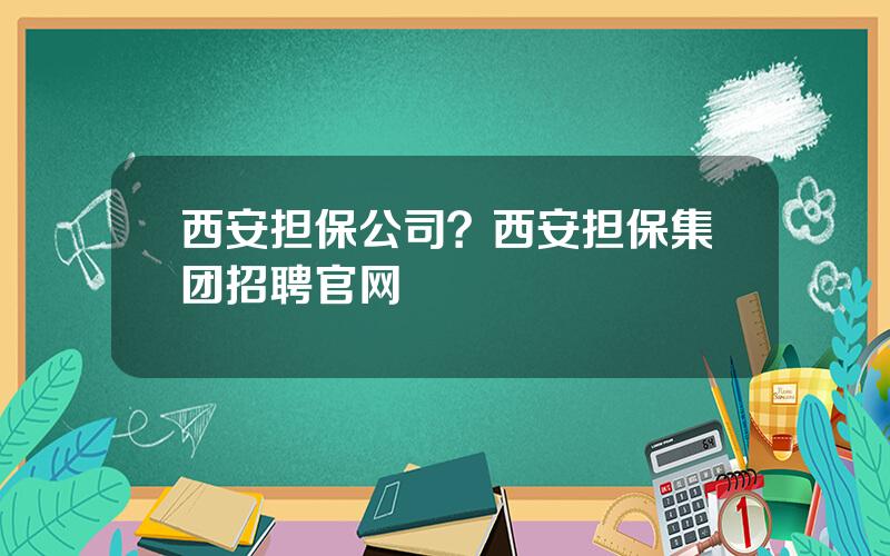 西安担保公司？西安担保集团招聘官网