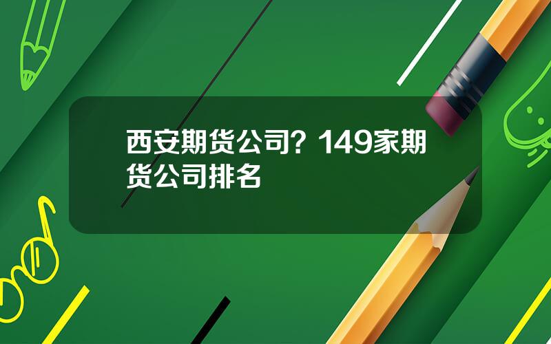 西安期货公司？149家期货公司排名