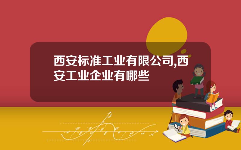 西安标准工业有限公司,西安工业企业有哪些