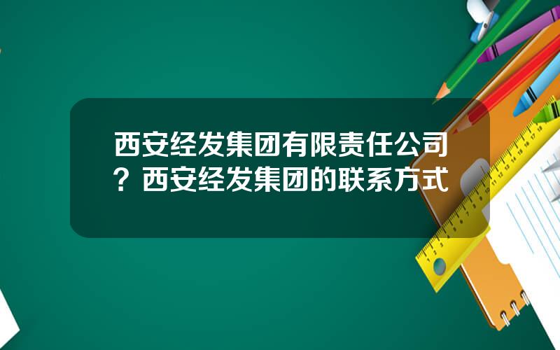 西安经发集团有限责任公司？西安经发集团的联系方式