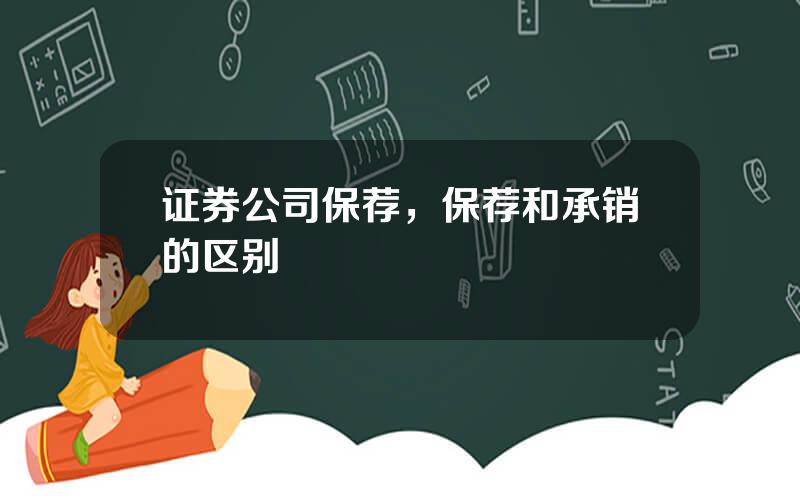 证券公司保荐，保荐和承销的区别
