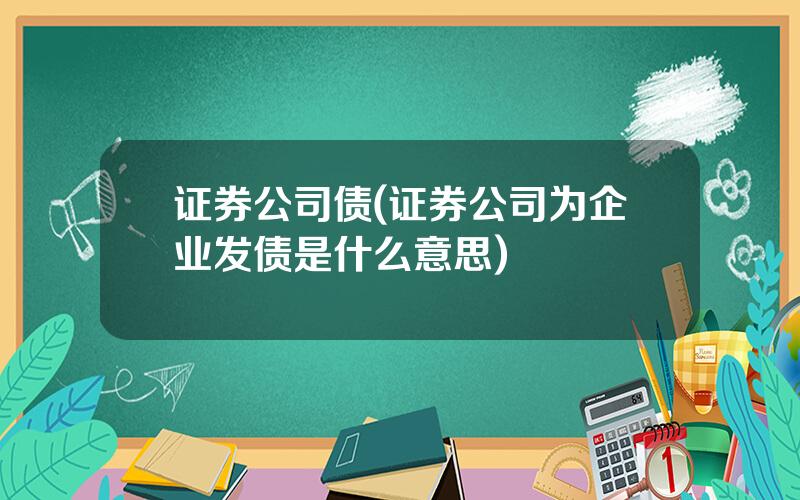 证券公司债(证券公司为企业发债是什么意思)
