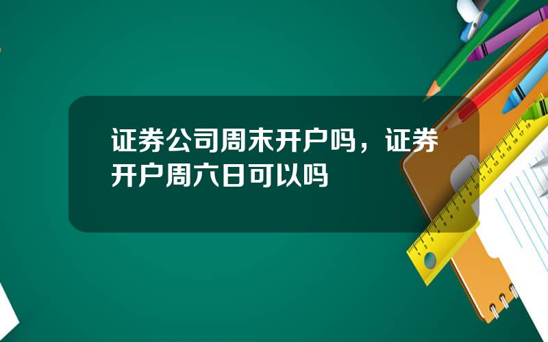 证券公司周末开户吗，证券开户周六日可以吗