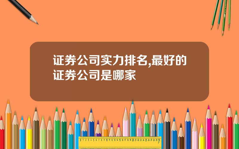 证券公司实力排名,最好的证券公司是哪家