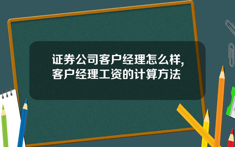 证券公司客户经理怎么样,客户经理工资的计算方法