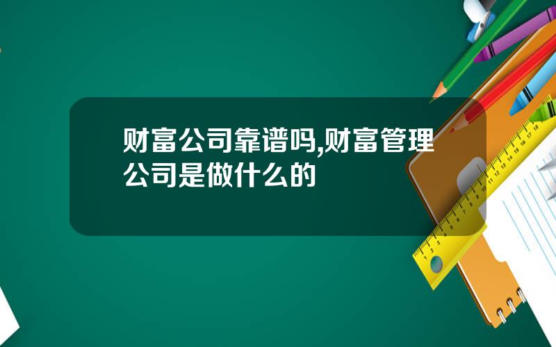 财富公司靠谱吗,财富管理公司是做什么的