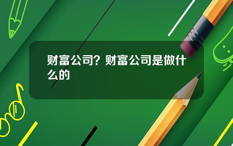 财富公司？财富公司是做什么的