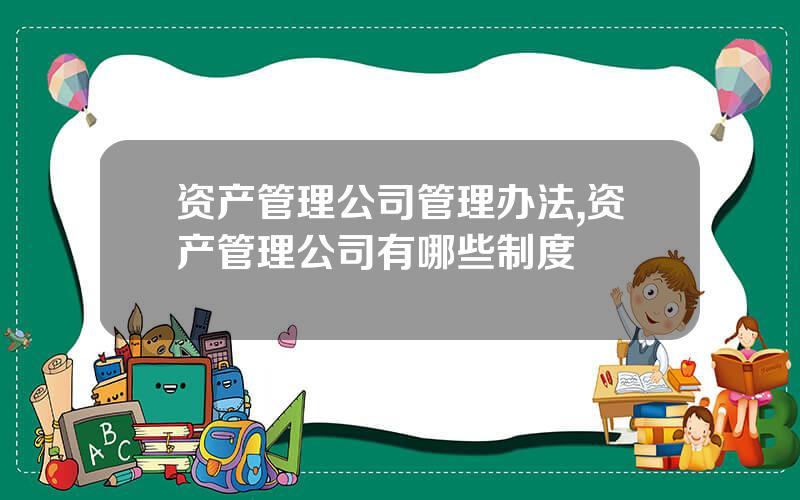 资产管理公司管理办法,资产管理公司有哪些制度