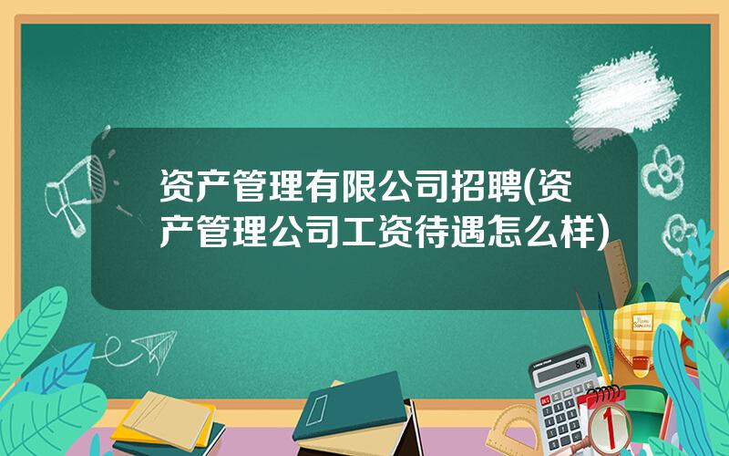 资产管理有限公司招聘(资产管理公司工资待遇怎么样)