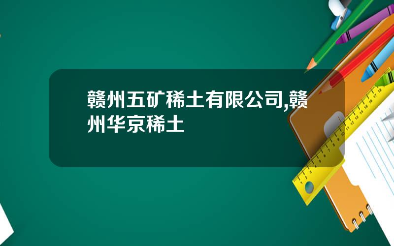 赣州五矿稀土有限公司,赣州华京稀土