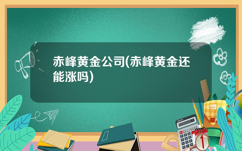 赤峰黄金公司(赤峰黄金还能涨吗)