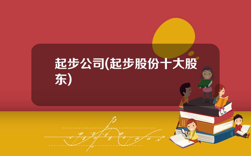 起步公司(起步股份十大股东)
