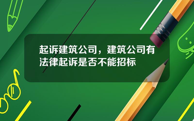 起诉建筑公司，建筑公司有法律起诉是否不能招标