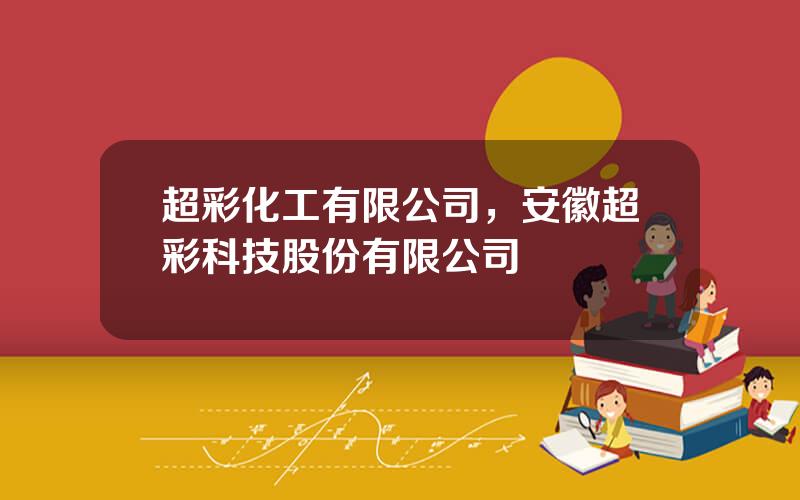 超彩化工有限公司，安徽超彩科技股份有限公司