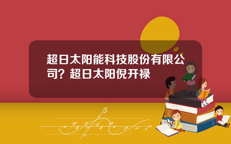 超日太阳能科技股份有限公司？超日太阳倪开禄