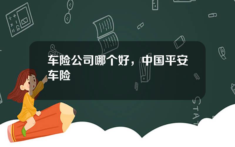 车险公司哪个好，中国平安车险