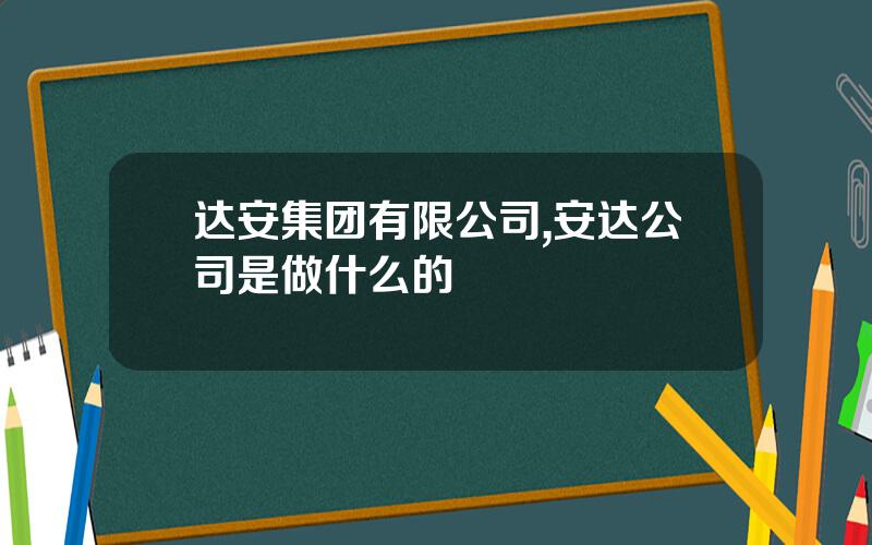 达安集团有限公司,安达公司是做什么的