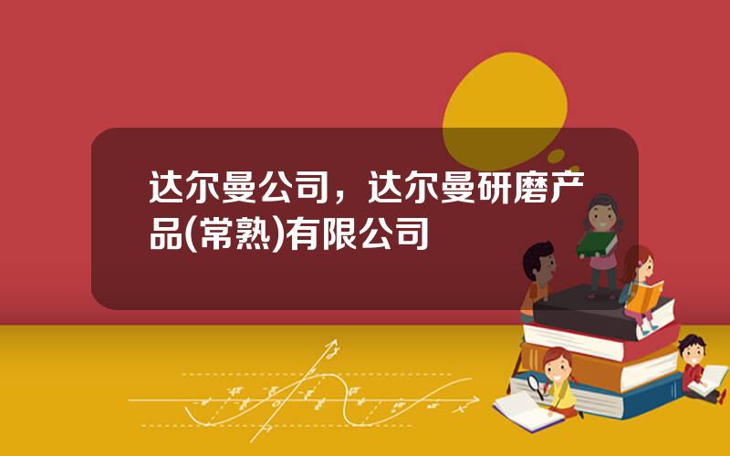 达尔曼公司，达尔曼研磨产品(常熟)有限公司