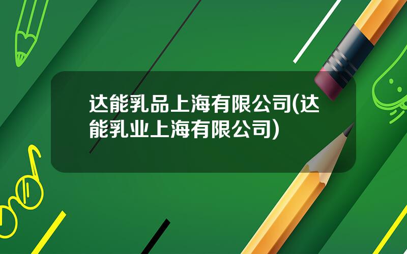 达能乳品上海有限公司(达能乳业上海有限公司)