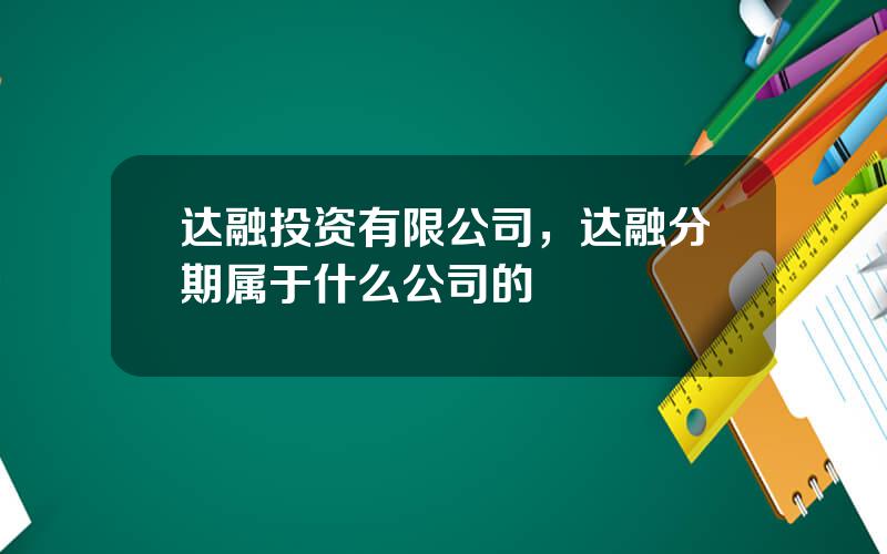 达融投资有限公司，达融分期属于什么公司的
