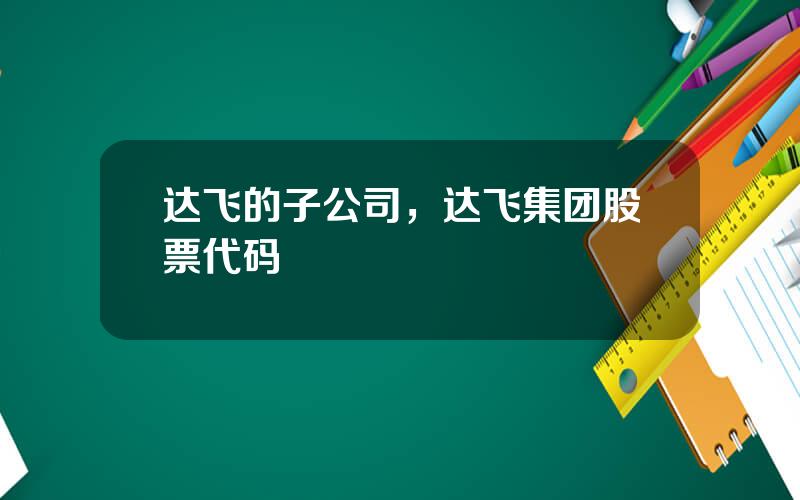 达飞的子公司，达飞集团股票代码