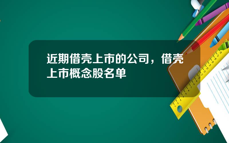 近期借壳上市的公司，借壳上市概念股名单