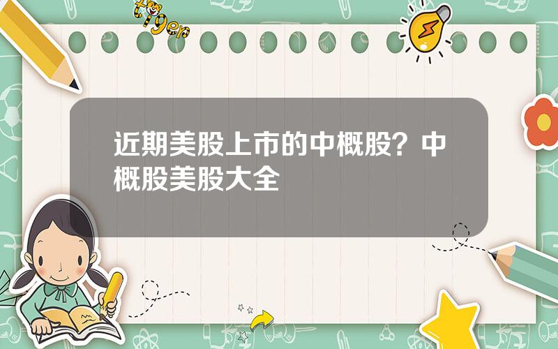 近期美股上市的中概股？中概股美股大全