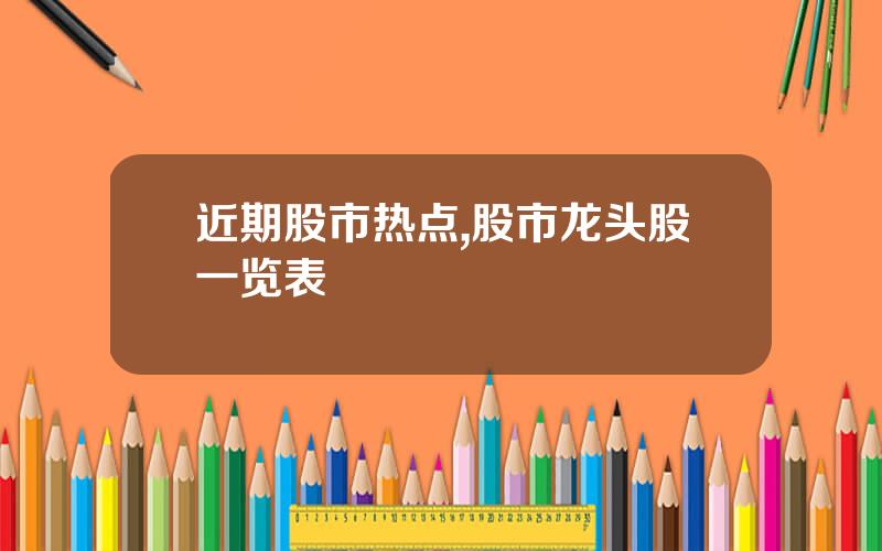 近期股市热点,股市龙头股一览表