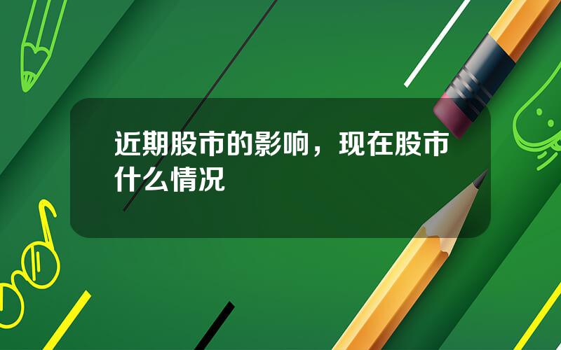 近期股市的影响，现在股市什么情况