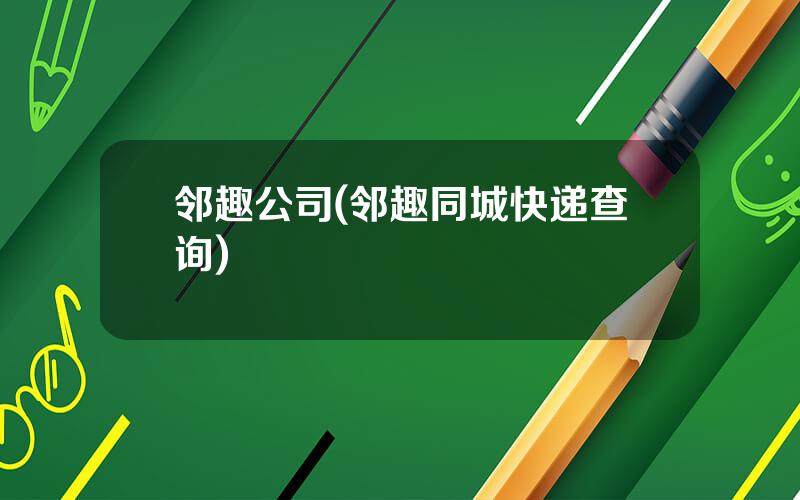 邻趣公司(邻趣同城快递查询)
