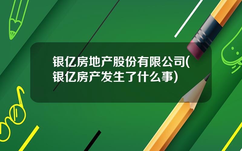 银亿房地产股份有限公司(银亿房产发生了什么事)