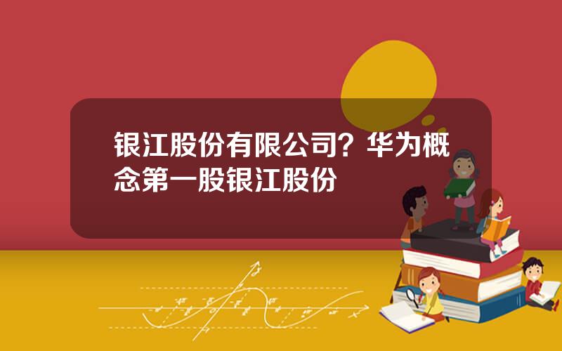 银江股份有限公司？华为概念第一股银江股份