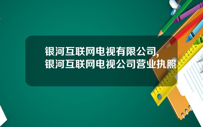 银河互联网电视有限公司,银河互联网电视公司营业执照