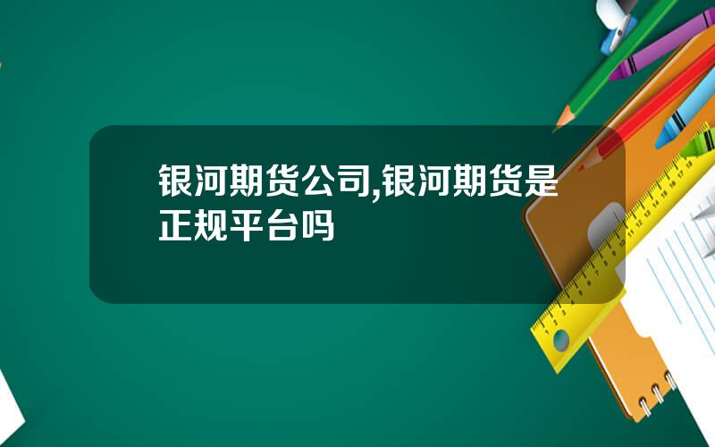 银河期货公司,银河期货是正规平台吗