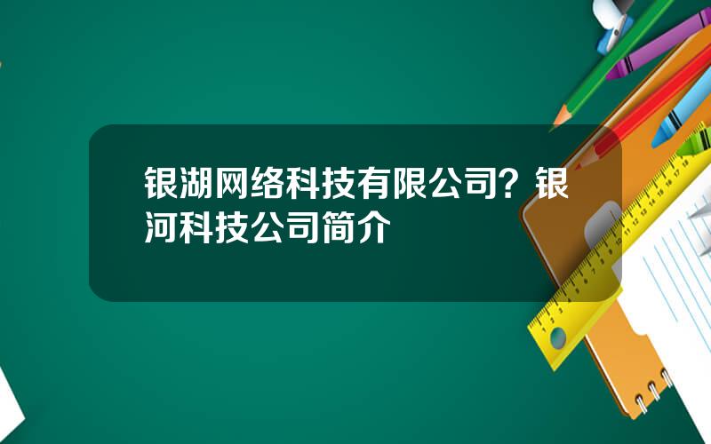 银湖网络科技有限公司？银河科技公司简介