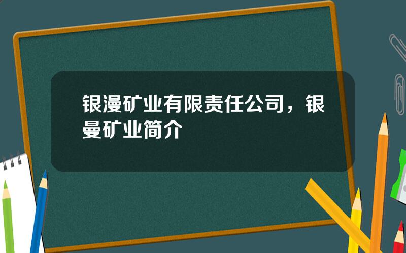 银漫矿业有限责任公司，银曼矿业简介