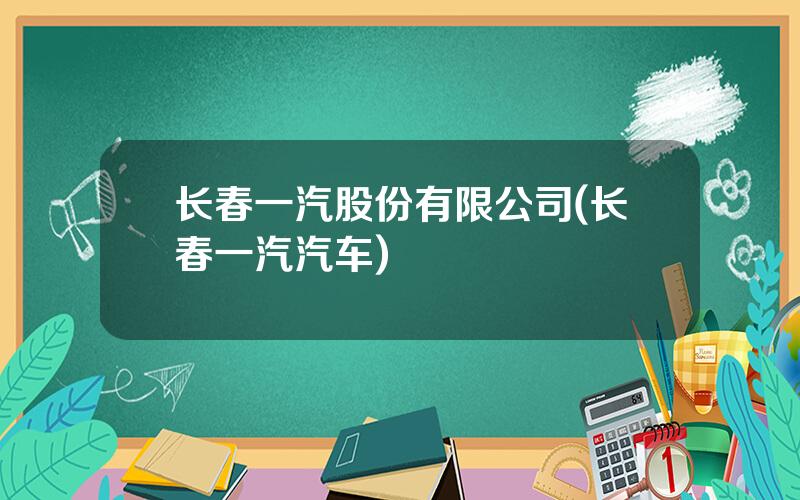 长春一汽股份有限公司(长春一汽汽车)