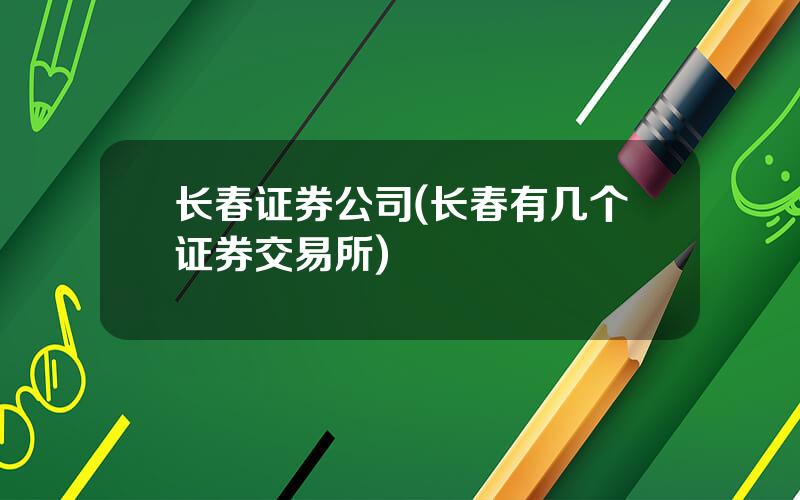 长春证券公司(长春有几个证券交易所)