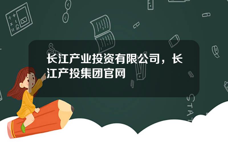 长江产业投资有限公司，长江产投集团官网