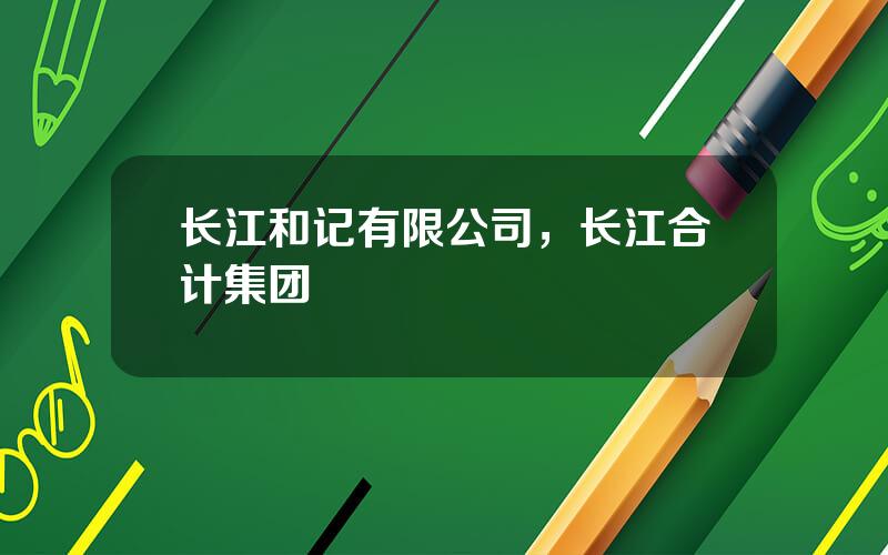 长江和记有限公司，长江合计集团