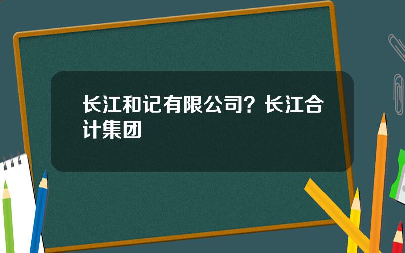 长江和记有限公司？长江合计集团