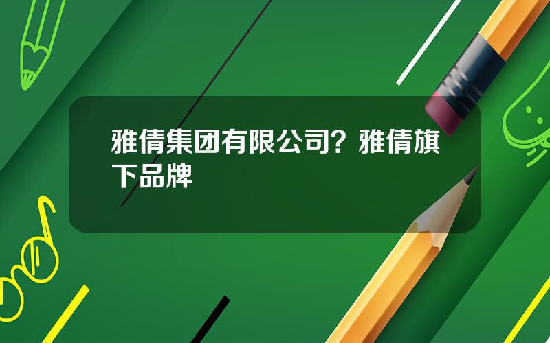 雅倩集团有限公司？雅倩旗下品牌
