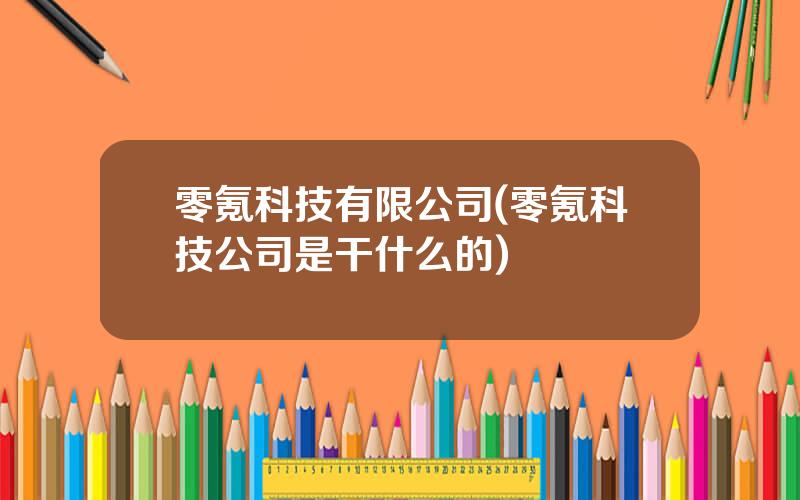 零氪科技有限公司(零氪科技公司是干什么的)