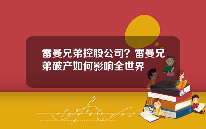 雷曼兄弟控股公司？雷曼兄弟破产如何影响全世界