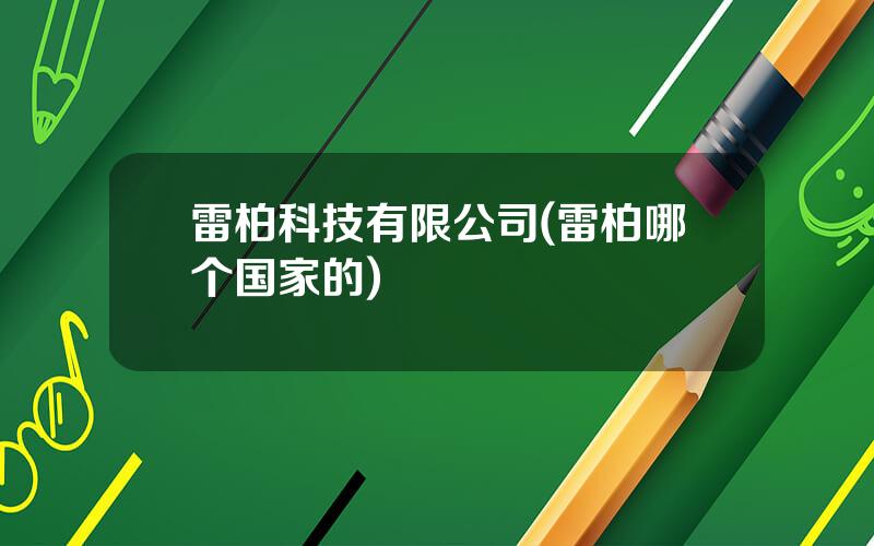 雷柏科技有限公司(雷柏哪个国家的)